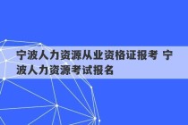 宁波人力资源从业资格证报考 宁波人力资源考试报名