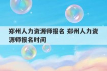 郑州人力资源师报名 郑州人力资源师报名时间