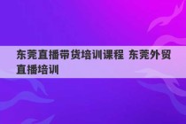 东莞直播带货培训课程 东莞外贸直播培训