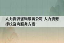 人力资源咨询服务公司 人力资源择校咨询服务方案