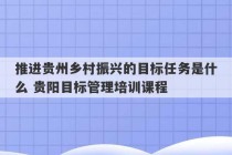 推进贵州乡村振兴的目标任务是什么 贵阳目标管理培训课程