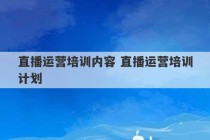 直播运营培训内容 直播运营培训计划