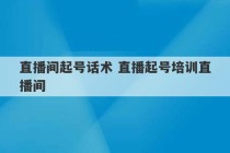 直播间起号话术 直播起号培训直播间