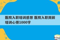 医院入职培训感想 医院入职岗前培训心得1000字