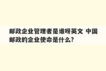 邮政企业管理者是谁呀英文 中国邮政的企业使命是什么?