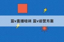 蓝v直播培训 蓝v运营方案