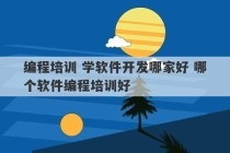 编程培训 学软件开发哪家好 哪个软件编程培训好