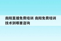 南阳直播免费培训 南阳免费培训技术到哪里咨询