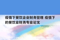 疫情下餐饮企业财务管理 疫情下的餐饮业财务专业论文