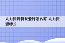 人力资源特长爱好怎么写 人力资源特长