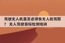 驾驶无人机是否必须有无人机驾照？ 无人驾驶目标检测培训