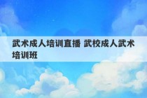 武术成人培训直播 武校成人武术培训班