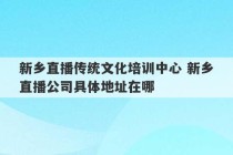 新乡直播传统文化培训中心 新乡直播公司具体地址在哪