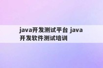 java开发测试平台 java开发软件测试培训