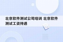 北京软件测试公司培训 北京软件测试工资待遇