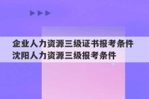 企业人力资源三级证书报考条件 沈阳人力资源三级报考条件