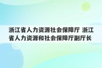 浙江省人力资源社会保障厅 浙江省人力资源和社会保障厅副厅长