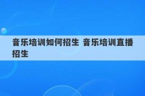 音乐培训如何招生 音乐培训直播招生