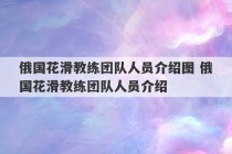 俄国花滑教练团队人员介绍图 俄国花滑教练团队人员介绍