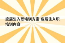 应届生入职培训方案 应届生入职培训内容