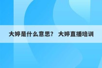 大婷是什么意思？ 大婷直播培训