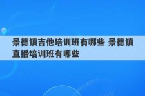 景德镇吉他培训班有哪些 景德镇直播培训班有哪些