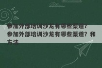 参加外部培训沙龙有哪些渠道？ 参加外部培训沙龙有哪些渠道？和方法