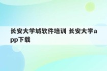 长安大学城软件培训 长安大学app下载