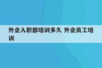 外企入职都培训多久 外企员工培训