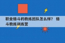 职业格斗的教练团队怎么样？ 格斗教练训练营