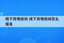 线下异地培训 线下异地培训怎么报名