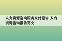 人力资源咨询服务交付报告 人力资源咨询报告范文