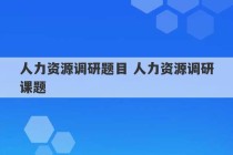 人力资源调研题目 人力资源调研课题