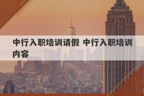 中行入职培训请假 中行入职培训内容