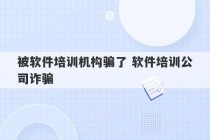 被软件培训机构骗了 软件培训公司诈骗