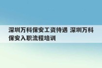 深圳万科保安工资待遇 深圳万科保安入职流程培训