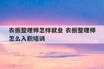 衣橱整理师怎样就业 衣橱整理师怎么入职培训