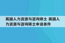 英国人力资源与咨询硕士 英国人力资源与咨询硕士申请条件