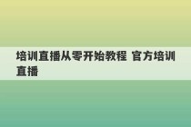 培训直播从零开始教程 官方培训直播