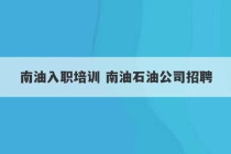 南油入职培训 南油石油公司招聘