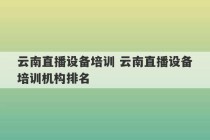 云南直播设备培训 云南直播设备培训机构排名