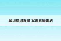 军训培训直播 军训直播策划