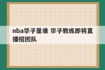 nba华子是谁 华子教练即将直播招团队