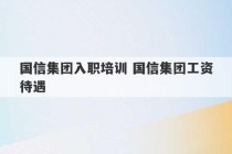 国信集团入职培训 国信集团工资待遇