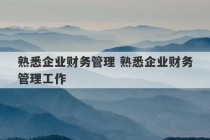 熟悉企业财务管理 熟悉企业财务管理工作