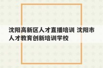 沈阳高新区人才直播培训 沈阳市人才教育创新培训学校