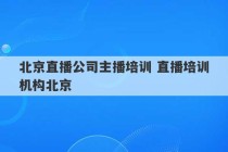 北京直播公司主播培训 直播培训机构北京