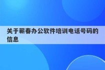 关于蕲春办公软件培训电话号码的信息