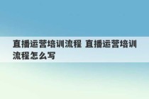 直播运营培训流程 直播运营培训流程怎么写