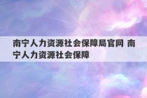 南宁人力资源社会保障局官网 南宁人力资源社会保障